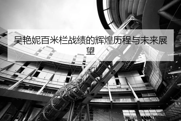 吴艳妮百米栏战绩的辉煌历程与未来展望